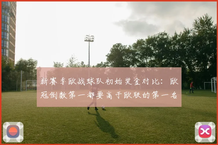 新赛季欧战球队初始奖金对比：欧冠倒数第一都要高于欧联的第一名