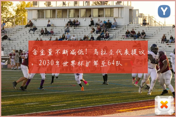 含金量不断减低！乌拉圭代表提议，2030年世界杯扩军至64队