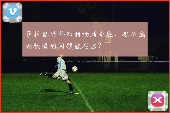萨拉赫替补而利物浦全胜，难不成利物浦的问题就在这？