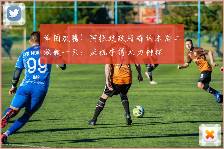 举国欢腾！阿根廷政府确认本周二放假一天，庆祝夺得大力神杯