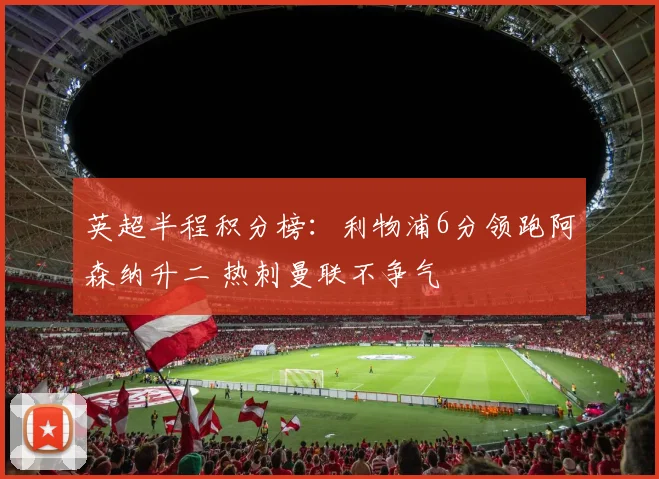 英超半程积分榜：利物浦6分领跑阿森纳升二 热刺曼联不争气