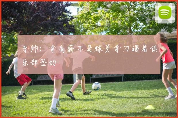 李帅：拿高薪不是球员拿刀逼着俱乐部签的