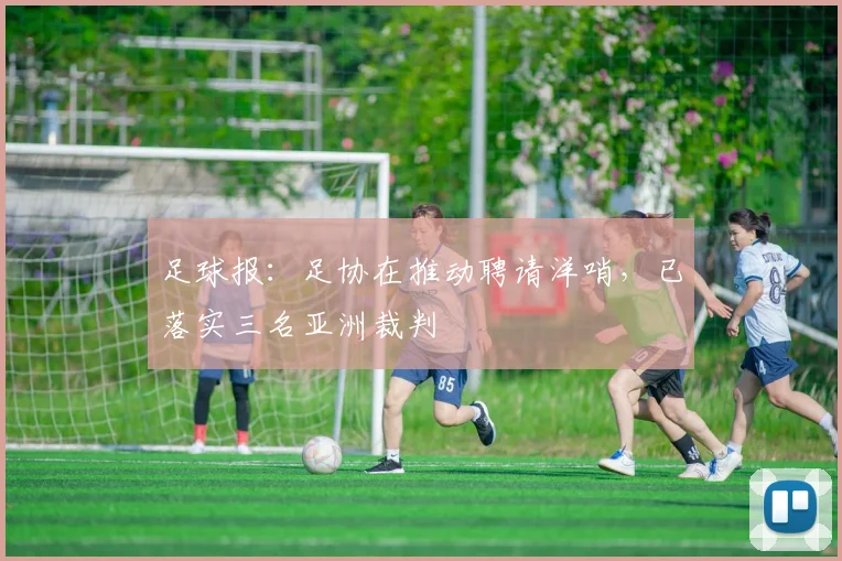 足球报：足协在推动聘请洋哨，已落实三名亚洲裁判