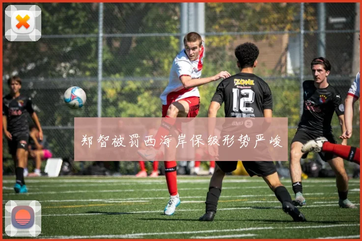 郑智被罚西海岸保级形势严峻