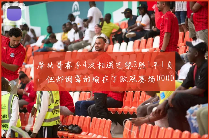 摩纳哥赛季4次相遇巴黎2胜1平1负，但却倒霉的输在了欧冠赛场0000644