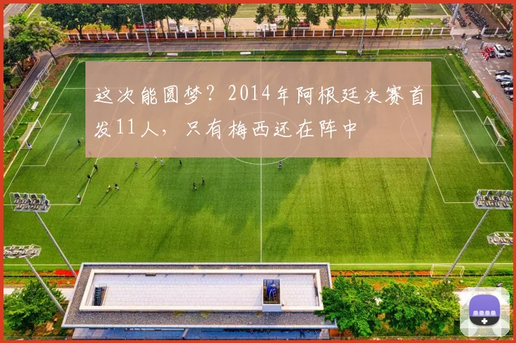 这次能圆梦？2014年阿根廷决赛首发11人，只有梅西还在阵中