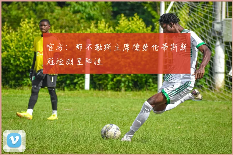 官方：那不勒斯主席德劳伦蒂斯新冠检测呈阳性