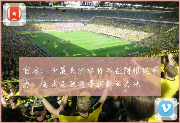 官方：今夏美洲杯将不在阿根廷举办，南美足联将寻找新举办地
