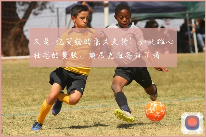 又是1亿英镑的鼎力支持！如此雄心壮志的曼联，朗尼克准备好了吗