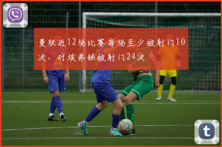 曼联近12场比赛每场至少被射门10次，对埃弗顿被射门24次