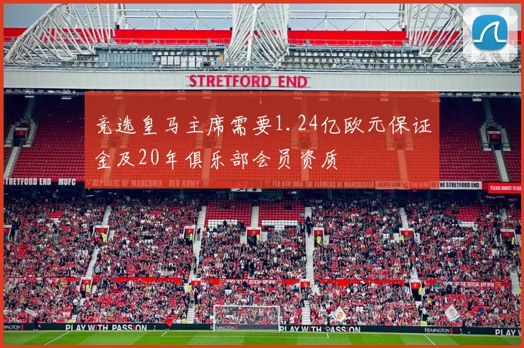 竞选皇马主席需要1.24亿欧元保证金及20年俱乐部会员资质