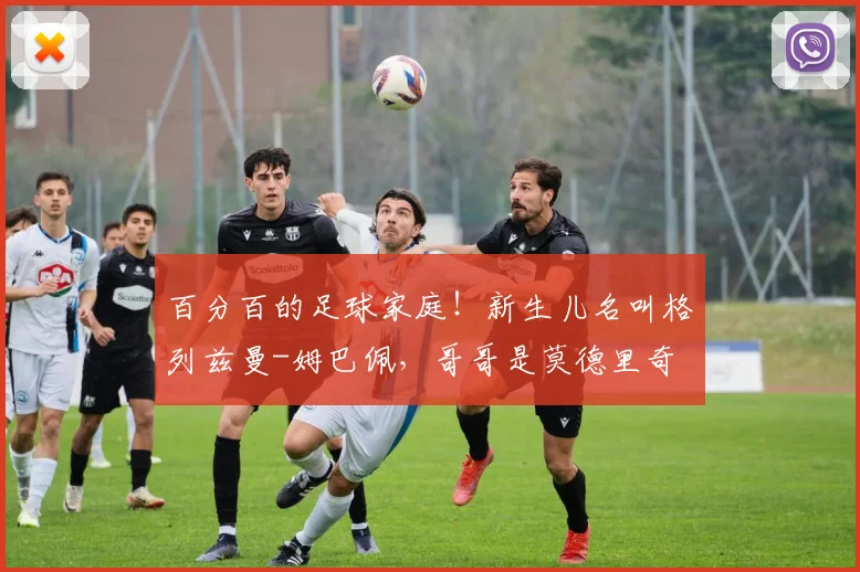 百分百的足球家庭！新生儿名叫格列兹曼-姆巴佩，哥哥是莫德里奇