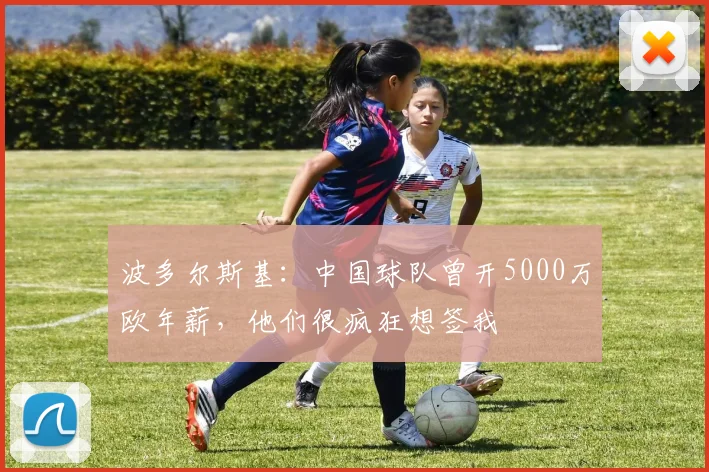 波多尔斯基：中国球队曾开5000万欧年薪，他们很疯狂想签我
