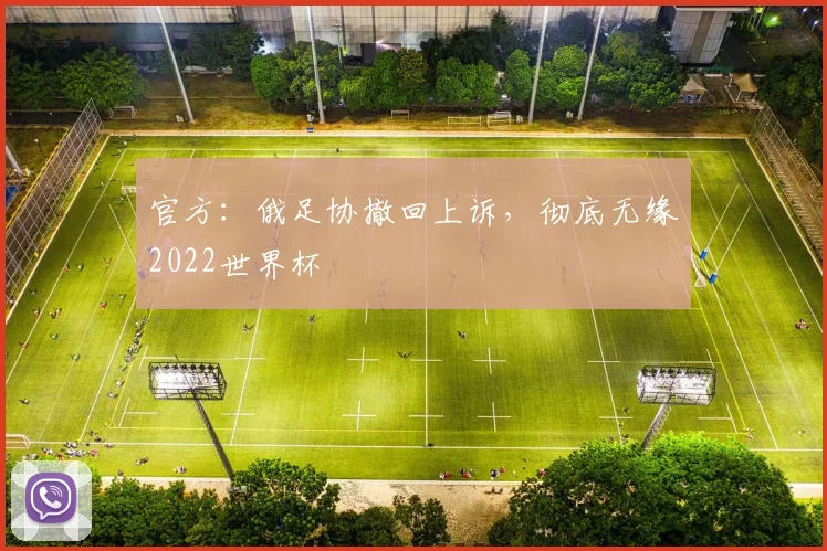 官方：俄足协撤回上诉，彻底无缘2022世界杯