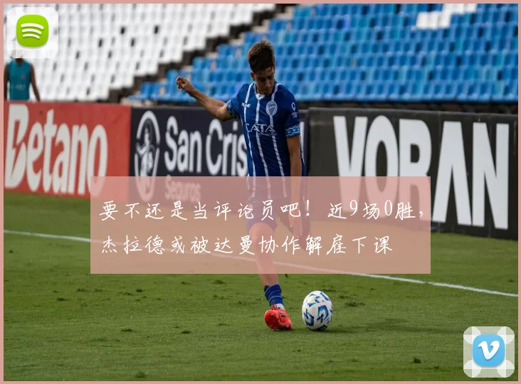 要不还是当评论员吧！近9场0胜，杰拉德或被达曼协作解雇下课