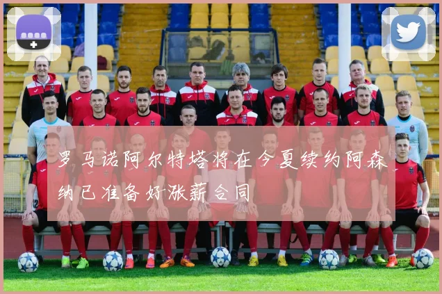 罗马诺阿尔特塔将在今夏续约阿森纳已准备好涨薪合同