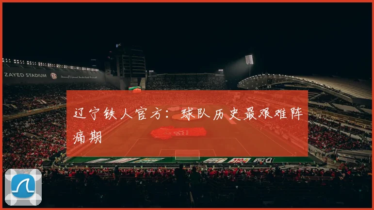 辽宁铁人官方：球队历史最艰难阵痛期