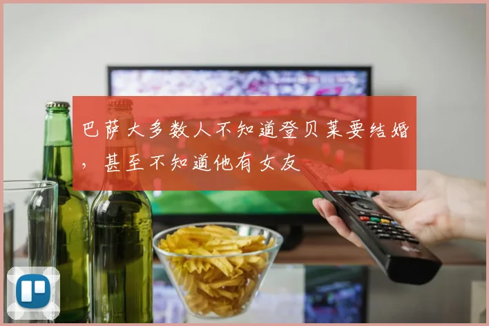 巴萨大多数人不知道登贝莱要结婚，甚至不知道他有女友